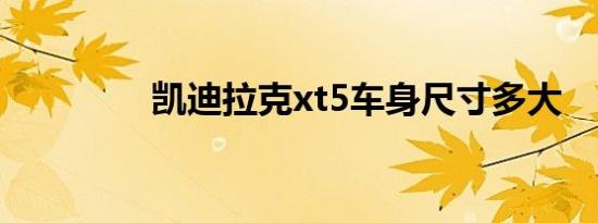 凯迪拉克xt5车身尺寸多大