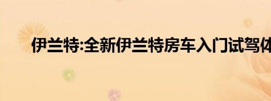 伊兰特:全新伊兰特房车入门试驾体验