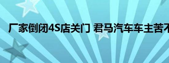 厂家倒闭4S店关门 君马汽车车主苦不堪言