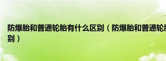 防爆胎和普通轮胎有什么区别（防爆胎和普通轮胎有什么区别）