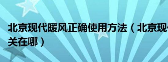 北京现代暖风正确使用方法（北京现代暖风开关在哪）