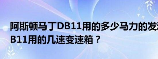 阿斯顿马丁DB11用的多少马力的发动机？DB11用的几速变速箱？