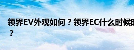 领界EV外观如何？领界EC什么时候时候上市？