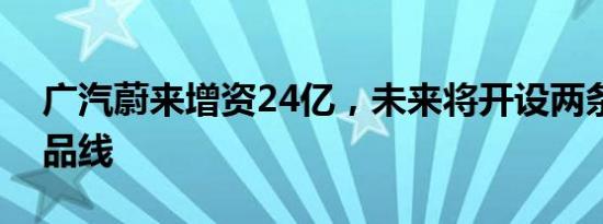 广汽蔚来增资24亿，未来将开设两条全新产品线