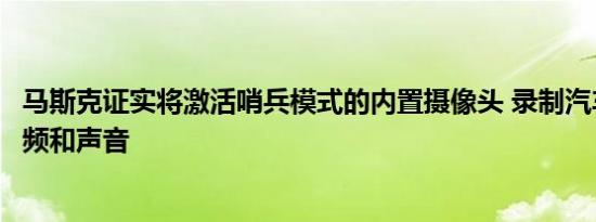 马斯克证实将激活哨兵模式的内置摄像头 录制汽车入侵者视频和声音