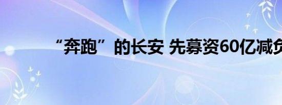 “奔跑”的长安 先募资60亿减负