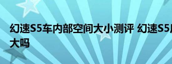 幻速S5车内部空间大小测评 幻速S5后排空间大吗