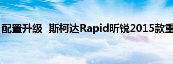 配置升级  斯柯达Rapid昕锐2015款重装上市