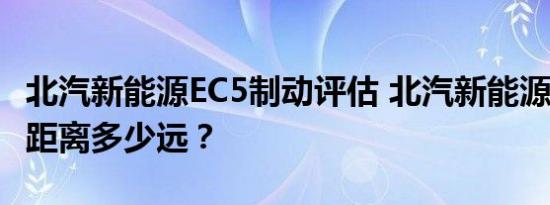 北汽新能源EC5制动评估 北汽新能源EC5刹车距离多少远？