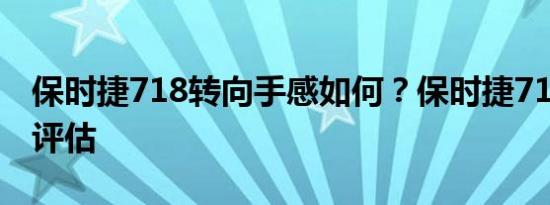 保时捷718转向手感如何？保时捷718操控性评估