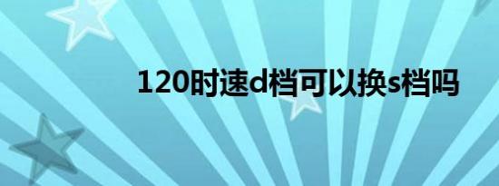 120时速d档可以换s档吗