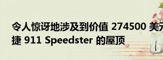 令人惊讶地涉及到价值 274500 美元的保时捷 911 Speedster 的屋顶