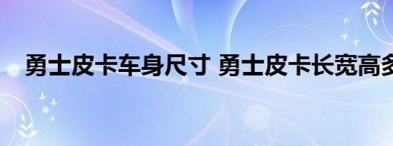 勇士皮卡车身尺寸 勇士皮卡长宽高多少？