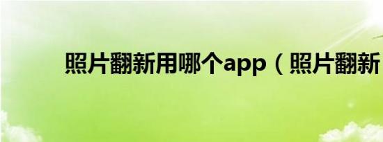 照片翻新用哪个app（照片翻新）