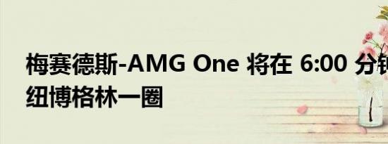 梅赛德斯-AMG One 将在 6:00 分钟内完成纽博格林一圈