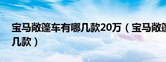 宝马敞篷车有哪几款20万（宝马敞篷车有哪几款）