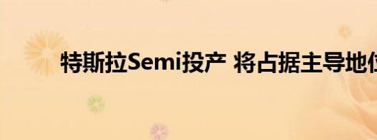 特斯拉Semi投产 将占据主导地位