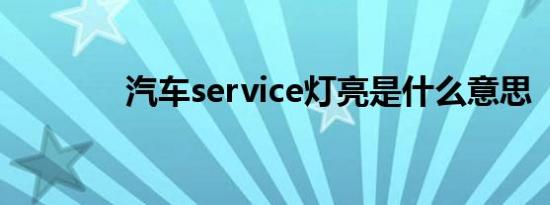 汽车service灯亮是什么意思