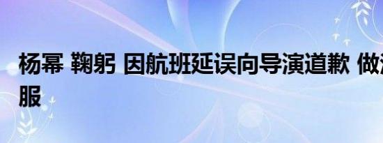 杨幂 鞠躬 因航班延误向导演道歉 做法令人佩服