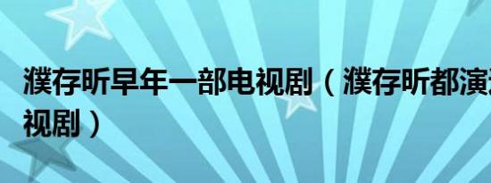 濮存昕早年一部电视剧（濮存昕都演过哪些电视剧）