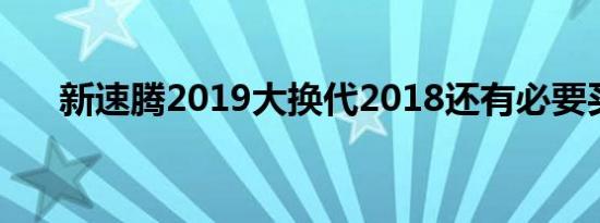 新速腾2019大换代2018还有必要买吗