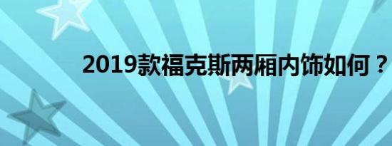 2019款福克斯两厢内饰如何？