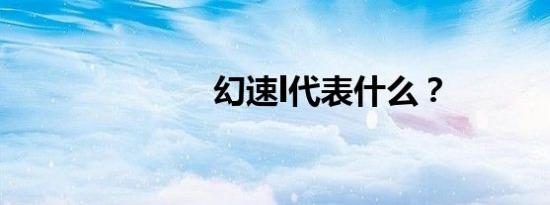 幻速l代表什么？