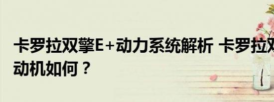 卡罗拉双擎E+动力系统解析 卡罗拉双擎E+发动机如何？