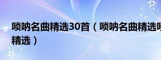 唢呐名曲精选30首（唢呐名曲精选唢呐名曲精选）