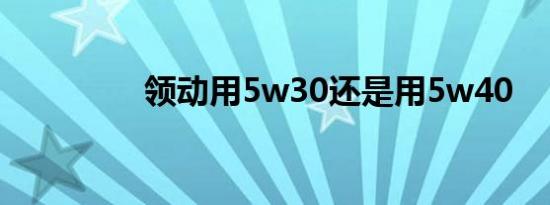 领动用5w30还是用5w40