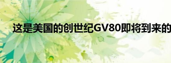 这是美国的创世纪GV80即将到来的时候