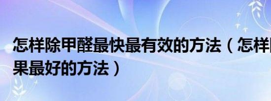 怎样除甲醛最快最有效的方法（怎样除甲醛效果最好的方法）