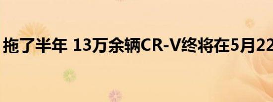 拖了半年 13万余辆CR-V终将在5月22日召回