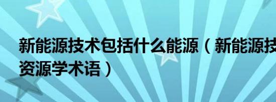 新能源技术包括什么能源（新能源技术 能源资源学术语）