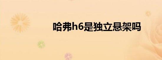 哈弗h6是独立悬架吗