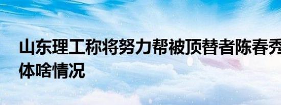 山东理工称将努力帮被顶替者陈春秀就读 具体啥情况