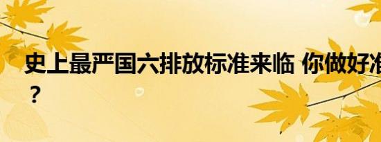 史上最严国六排放标准来临 你做好准备了吗？