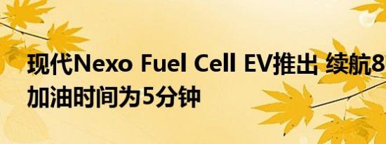 现代Nexo Fuel Cell EV推出 续航800公里 加油时间为5分钟