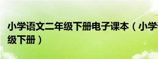 小学语文二年级下册电子课本（小学语文二年级下册）