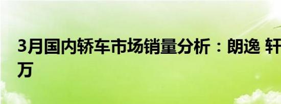 3月国内轿车市场销量分析：朗逸 轩逸突破4万