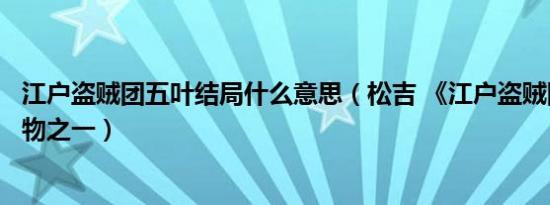 江户盗贼团五叶结局什么意思（松吉 《江户盗贼团五叶》人物之一）