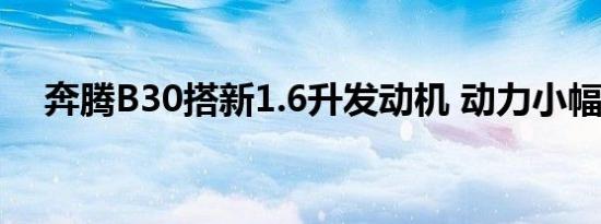 奔腾B30搭新1.6升发动机 动力小幅提升