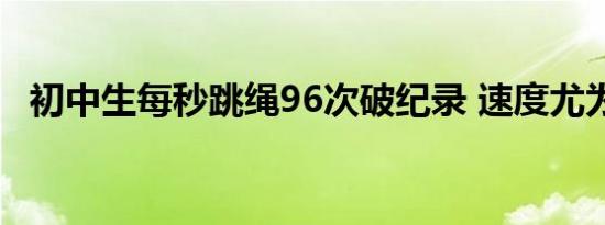 初中生每秒跳绳96次破纪录 速度尤为惊人