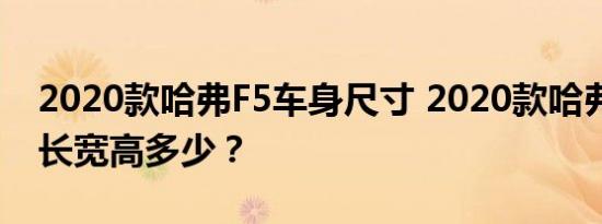 2020款哈弗F5车身尺寸 2020款哈弗F5车身长宽高多少？