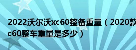 2022沃尔沃xc60整备重量（2020款沃尔沃xc60整车重量是多少）