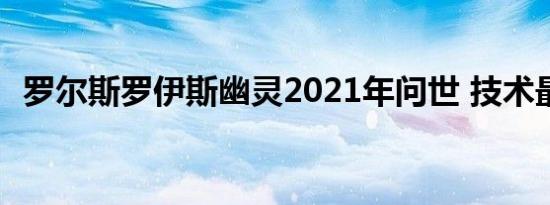 罗尔斯罗伊斯幽灵2021年问世 技术最先进