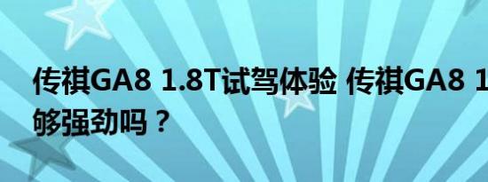 传祺GA8 1.8T试驾体验 传祺GA8 1.8T动力够强劲吗？