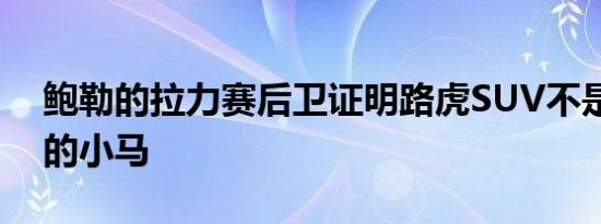 鲍勒的拉力赛后卫证明路虎SUV不是一招式的小马