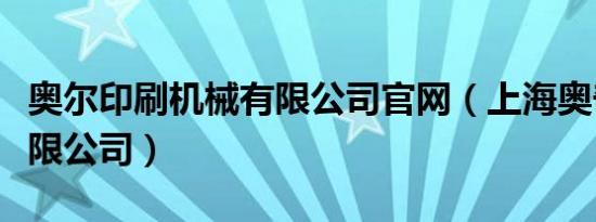 奥尔印刷机械有限公司官网（上海奥奇印刷有限公司）