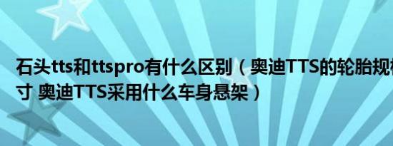 石头tts和ttspro有什么区别（奥迪TTS的轮胎规格与轮圈尺寸 奥迪TTS采用什么车身悬架）